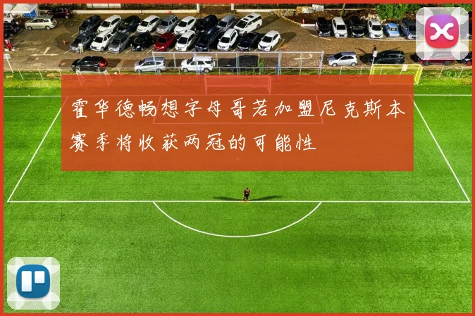 霍华德畅想字母哥若加盟尼克斯本赛季将收获两冠的可能性