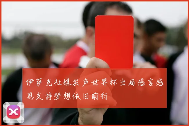 伊萨克社媒发声世界杯出局感言感恩支持梦想依旧前行