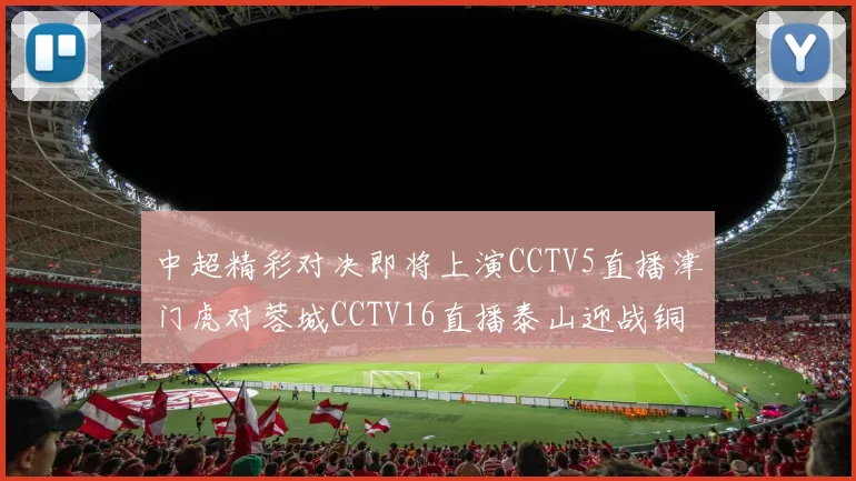 中超精彩对决即将上演CCTV5直播津门虎对蓉城CCTV16直播泰山迎战铜梁龙