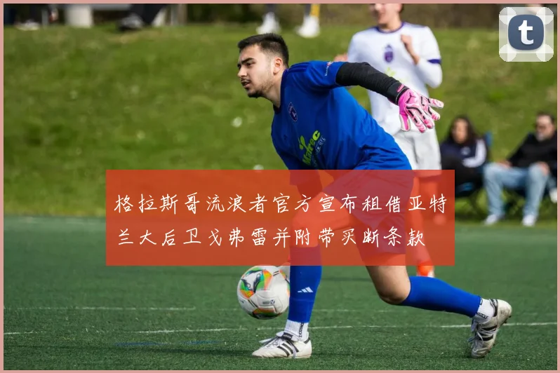 格拉斯哥流浪者官方宣布租借亚特兰大后卫戈弗雷并附带买断条款