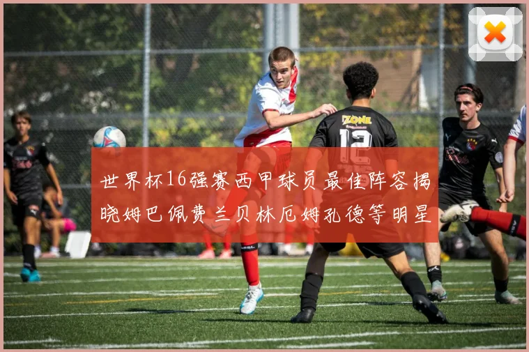 世界杯16强赛西甲球员最佳阵容揭晓姆巴佩费兰贝林厄姆孔德等明星入选
