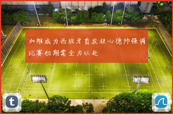 加维成为西班牙首发核心德帅强调比赛初期需全力以赴