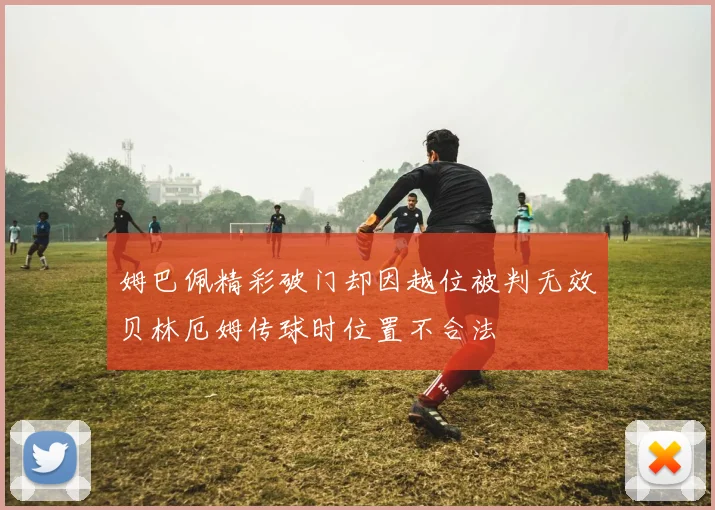 姆巴佩精彩破门却因越位被判无效贝林厄姆传球时位置不合法