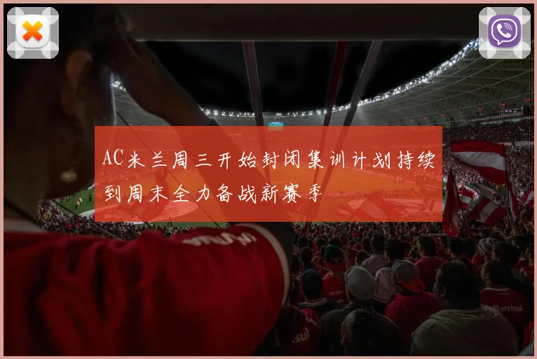 AC米兰周三开始封闭集训计划持续到周末全力备战新赛季