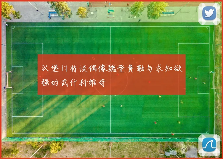 汉堡门将谈偶像魏登费勒与求知欲强的武什科维奇