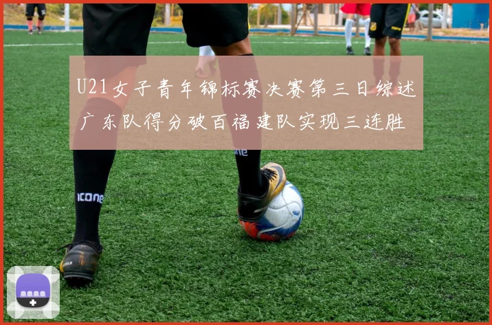 U21女子青年锦标赛决赛第三日综述广东队得分破百福建队实现三连胜