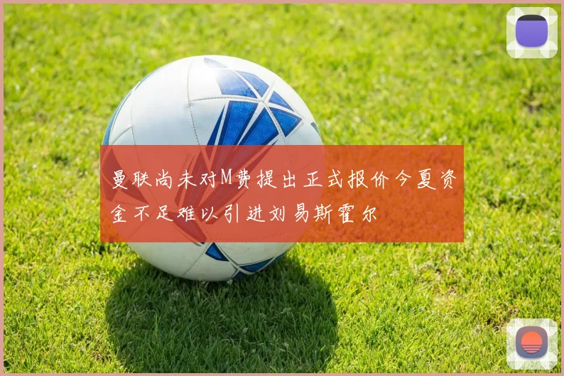 曼联尚未对M费提出正式报价今夏资金不足难以引进刘易斯霍尔