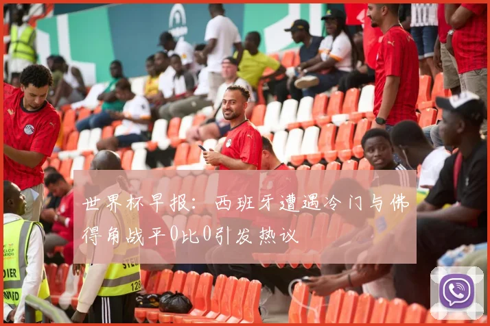 世界杯早报：西班牙遭遇冷门与佛得角战平0比0引发热议