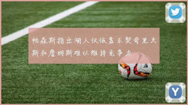 帕森斯指出湖人仅依靠东契奇里夫斯和詹姆斯难以维持竞争力