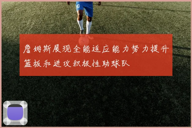 詹姆斯展现全能适应能力努力提升篮板和进攻积极性助球队