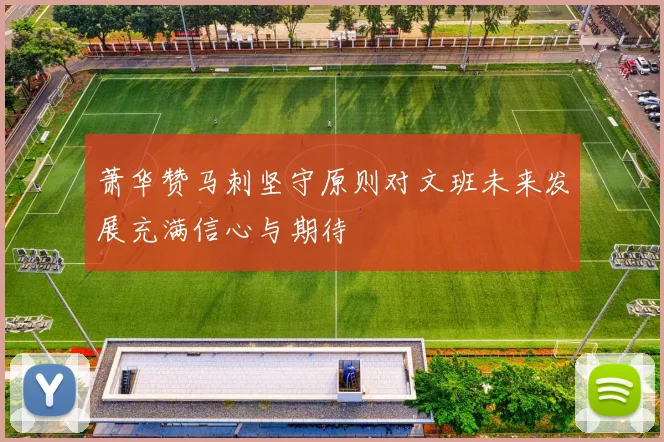萧华赞马刺坚守原则对文班未来发展充满信心与期待